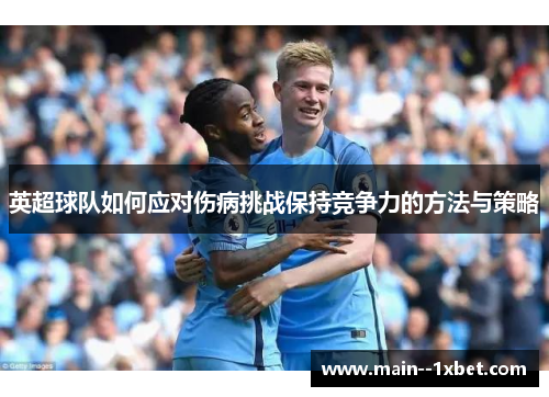 英超球队如何应对伤病挑战保持竞争力的方法与策略