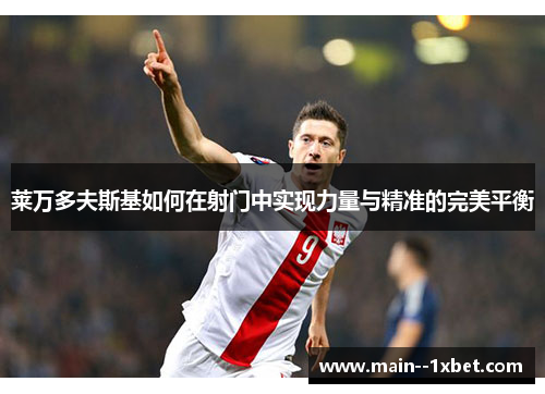 莱万多夫斯基如何在射门中实现力量与精准的完美平衡