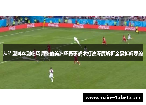 从阵型博弈到临场调整的美洲杯赛事战术打法深度解析全景拆解思路