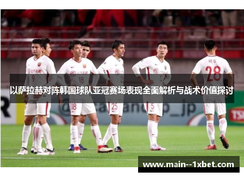 以萨拉赫对阵韩国球队亚冠赛场表现全面解析与战术价值探讨