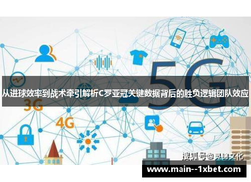 从进球效率到战术牵引解析C罗亚冠关键数据背后的胜负逻辑团队效应