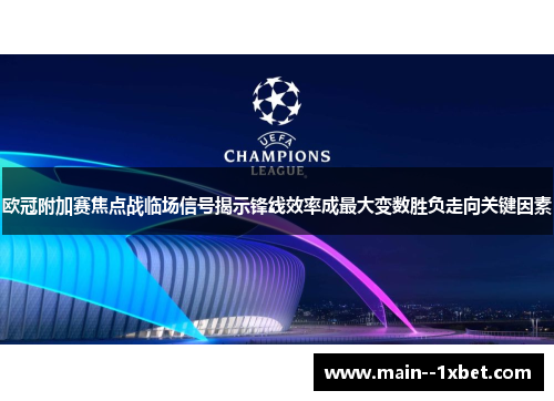 欧冠附加赛焦点战临场信号揭示锋线效率成最大变数胜负走向关键因素
