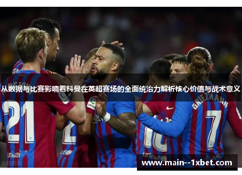 从数据与比赛影响看科曼在英超赛场的全面统治力解析核心价值与战术意义 从数据与比赛影响看科曼在英超赛场的全面统治力解析核心价值与战术意义
