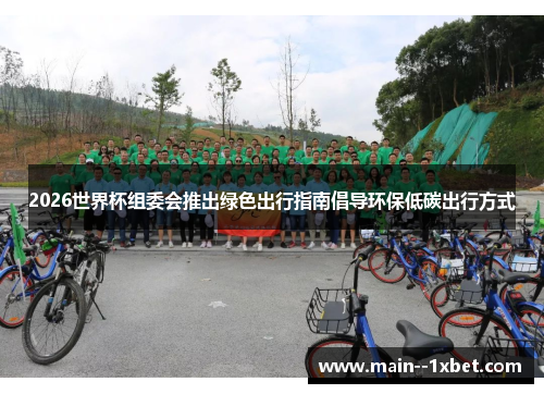 2026世界杯组委会推出绿色出行指南倡导环保低碳出行方式
