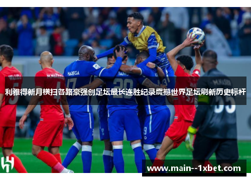 利雅得新月横扫各路豪强创足坛最长连胜纪录震撼世界足坛刷新历史标杆