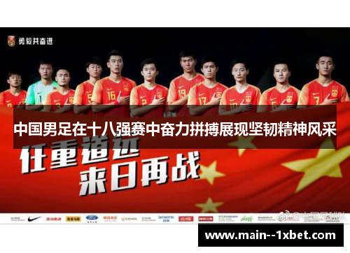 中国男足在十八强赛中奋力拼搏展现坚韧精神风采