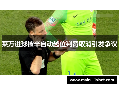 莱万进球被半自动越位判罚取消引发争议 莱万进球被半自动越位判罚取消引发争议