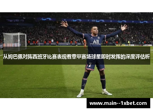 从姆巴佩对阵西班牙比赛表现看意甲赛场球星即时发挥的深度评估析 从姆巴佩对阵西班牙比赛表现看意甲赛场球星即时发挥的深度评估析