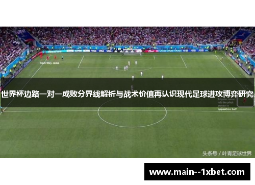 世界杯边路一对一成败分界线解析与战术价值再认识现代足球进攻博弈研究 世界杯边路一对一成败分界线解析与战术价值再认识现代足球进攻博弈研究