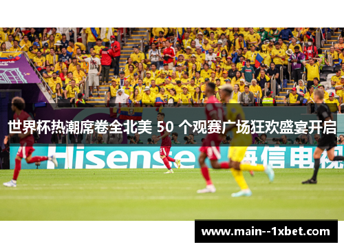 世界杯热潮席卷全北美 50 个观赛广场狂欢盛宴开启 世界杯热潮席卷全北美 50 个观赛广场狂欢盛宴开启